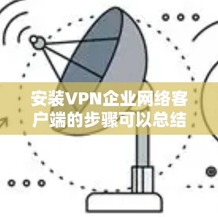 安装VPN企业网络客户端的步骤可以总结如下 安装VPN企业网络客户端的步骤可以总结如下