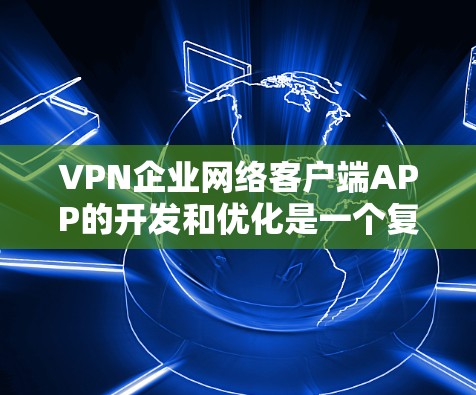 VPN企业网络客户端APP的开发和优化是一个复杂的任务,需要从技术、用户体验和安全性等多个方面综合考虑。以下是针对您提到的问题的详细分析和解决方案 VPN企业网络客户端APP的开发和优化是一个复杂的任务,需要从技术、用户体验和安全性等多个方面综合考虑。以下是针对您提到的问题的详细分析和解决方案