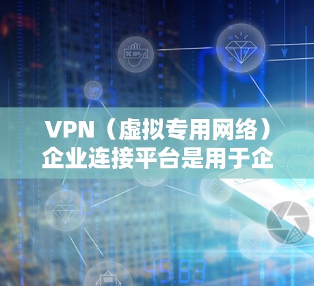 VPN(虚拟专用网络)企业连接平台是用于企业内部或外部用户安全、稳定地访问网络的解决方案。以下是一些常见的企业VPN连接平台及其特点 VPN(虚拟专用网络)企业连接平台是用于企业内部或外部用户安全、稳定地访问网络的解决方案。以下是一些常见的企业VPN连接平台及其特点