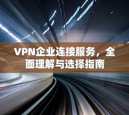 VPN企业连接服务,全面理解与选择指南 VPN企业连接服务,全面理解与选择指南