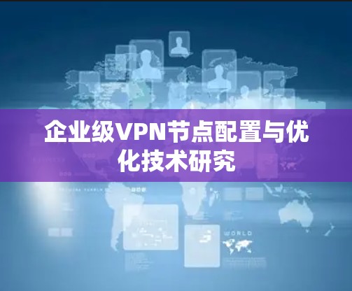 企业级VPN节点配置与优化技术研究 企业级VPN节点配置与优化技术研究