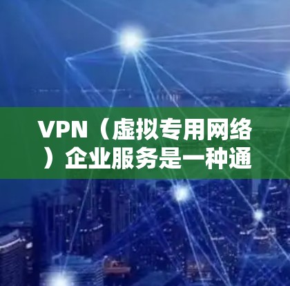 VPN(虚拟专用网络)企业服务是一种通过互联网提供的安全加密网络连接服务,主要用于为企业用户提供一个安全的网络环境,保护数据隐私和安全。以下是VPN企业服务的主要内容和功能 VPN(虚拟专用网络)企业服务是一种通过互联网提供的安全加密网络连接服务,主要用于为企业用户提供一个安全的网络环境,保护数据隐私和安全。以下是VPN企业服务的主要内容和功能
