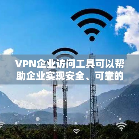 VPN企业访问工具可以帮助企业实现安全、可靠的网络访问。以下是几种常见的企业级VPN工具和解决方案
