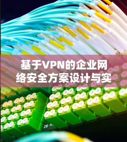基于VPN的企业网络安全方案设计与实现 基于VPN的企业网络安全方案设计与实现