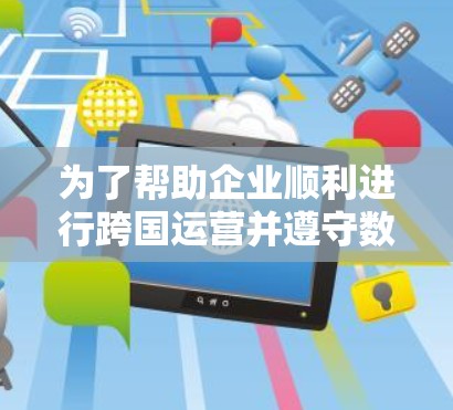 为了帮助企业顺利进行跨国运营并遵守数据保护法规,以下是针对VPN企业出海工具的详细分析和推荐 为了帮助企业顺利进行跨国运营并遵守数据保护法规,以下是针对VPN企业出海工具的详细分析和推荐