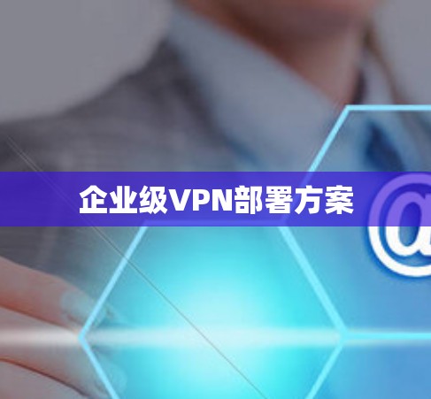 企业级VPN部署方案 企业级VPN部署方案