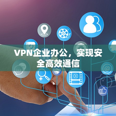 VPN企业办公,实现安全高效通信 VPN企业办公,实现安全高效通信