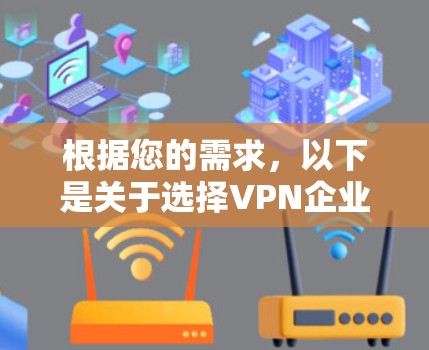 根据您的需求,以下是关于选择VPN企业版的分步指导 根据您的需求,以下是关于选择VPN企业版的分步指导