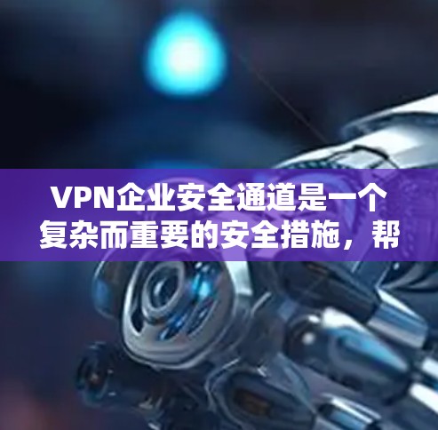 VPN企业安全通道是一个复杂而重要的安全措施,帮助企业保护内部网络和数据安全。以下是对VPN企业安全通道的详细分析和总结 VPN企业安全通道是一个复杂而重要的安全措施,帮助企业保护内部网络和数据安全。以下是对VPN企业安全通道的详细分析和总结