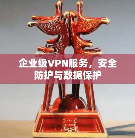 企业级VPN服务,安全防护与数据保护 企业级VPN服务,安全防护与数据保护