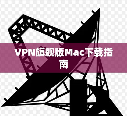 VPN旗舰版Mac下载指南 VPN旗舰版Mac下载指南