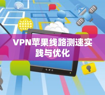 VPN苹果线路测速实践与优化 VPN苹果线路测速实践与优化