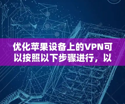 优化苹果设备上的VPN可以按照以下步骤进行,以确保网络性能和安全性 优化苹果设备上的VPN可以按照以下步骤进行,以确保网络性能和安全性