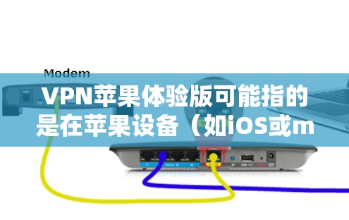 VPN苹果体验版可能指的是在苹果设备（如iOS或macOS）上使用的VPN服务体验版。以下是一些相关信息和建议