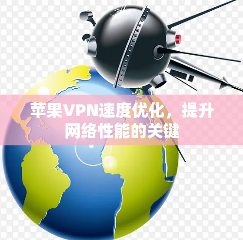 苹果VPN速度优化,提升网络性能的关键 苹果VPN速度优化,提升网络性能的关键