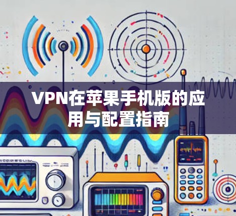VPN在苹果手机版的应用与配置指南 VPN在苹果手机版的应用与配置指南