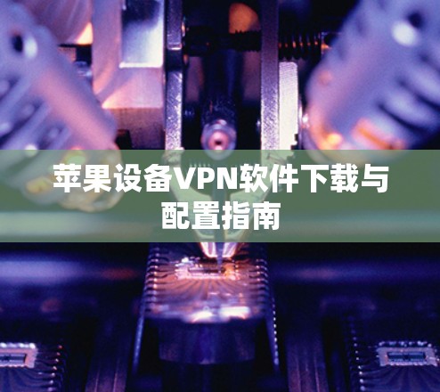 苹果设备VPN软件下载与配置指南