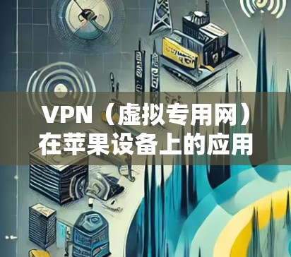 VPN（虚拟专用网）在苹果设备上的应用越来越普遍，尤其是在保护隐私和安全方面越来越受到重视。以下是一些关于VPN在苹果设备上的评测和推荐，帮助你选择最适合的VPN服务