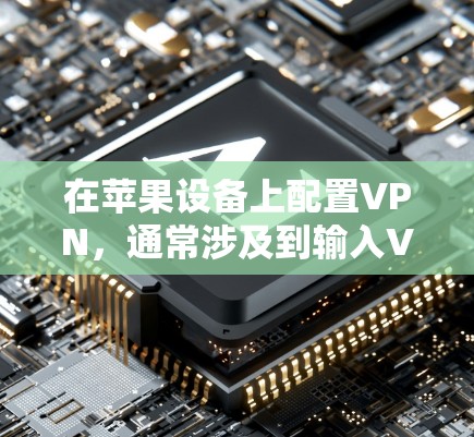 在苹果设备上配置VPN,通常涉及到输入VPN服务器的详细信息,包括服务器地址、账号密码等。以下是常见的配置步骤 在苹果设备上配置VPN,通常涉及到输入VPN服务器的详细信息,包括服务器地址、账号密码等。以下是常见的配置步骤