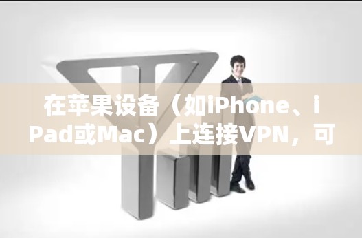 在苹果设备(如iPhone、iPad或Mac)上连接VPN,可以按照以下步骤操作 在苹果设备(如iPhone、iPad或Mac)上连接VPN,可以按照以下步骤操作