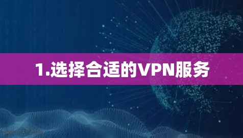 1.选择合适的VPN服务 1.选择合适的VPN服务