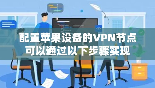 配置苹果设备的VPN节点可以通过以下步骤实现 配置苹果设备的VPN节点可以通过以下步骤实现
