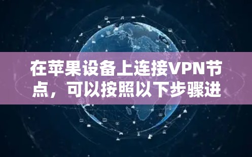在苹果设备上连接VPN节点,可以按照以下步骤进行操作 在苹果设备上连接VPN节点,可以按照以下步骤进行操作