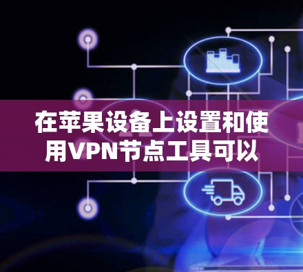 在苹果设备上设置和使用VPN节点工具可以通过以下步骤进行 在苹果设备上设置和使用VPN节点工具可以通过以下步骤进行