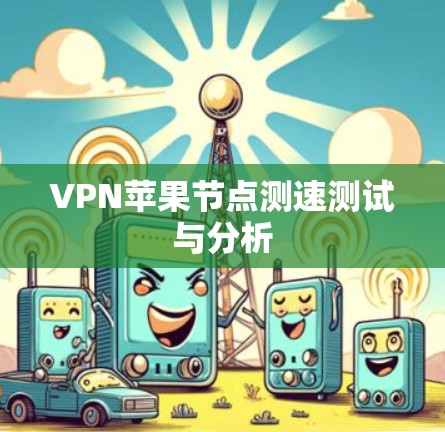 VPN苹果节点测速测试与分析 VPN苹果节点测速测试与分析