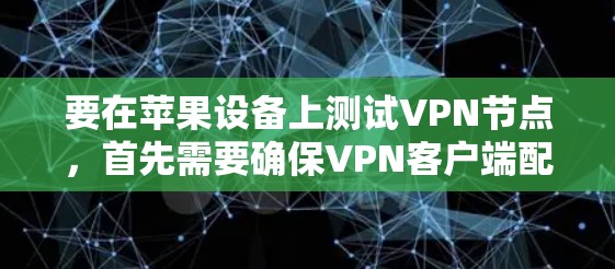 要在苹果设备上测试VPN节点，首先需要确保VPN客户端配置正确，并且节点服务器已经在线运行。以下是一些常见的步骤和注意事项