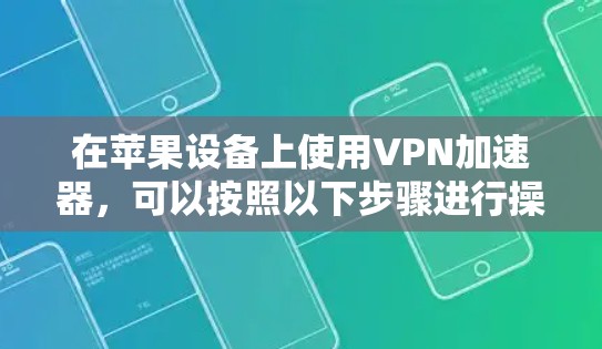 在苹果设备上使用VPN加速器,可以按照以下步骤进行操作 在苹果设备上使用VPN加速器,可以按照以下步骤进行操作