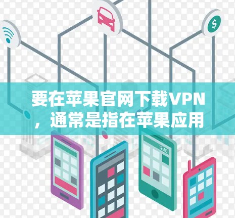 要在苹果官网下载VPN,通常是指在苹果应用商店中下载VPN应用程序。以下是一些常见的VPN应用程序及其下载方式 要在苹果官网下载VPN,通常是指在苹果应用商店中下载VPN应用程序。以下是一些常见的VPN应用程序及其下载方式