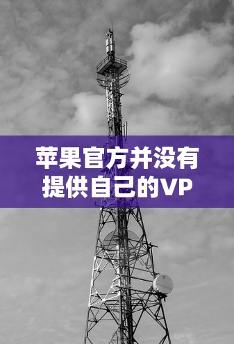 苹果官方并没有提供自己的VPN服务。然而,苹果设备支持通过第三方VPN服务来保护隐私和安全。以下是一些常见的苹果兼容的正版VPN服务,供您参考 苹果官方并没有提供自己的VPN服务。然而,苹果设备支持通过第三方VPN服务来保护隐私和安全。以下是一些常见的苹果兼容的正版VPN服务,供您参考
