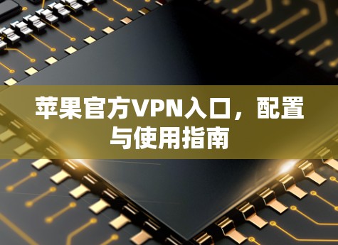 苹果官方VPN入口，配置与使用指南