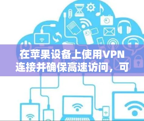 在苹果设备上使用VPN连接并确保高速访问,可以通过以下步骤实现 在苹果设备上使用VPN连接并确保高速访问,可以通过以下步骤实现