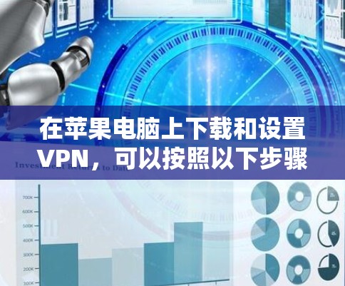 在苹果电脑上下载和设置VPN,可以按照以下步骤进行 在苹果电脑上下载和设置VPN,可以按照以下步骤进行