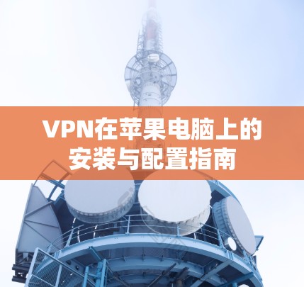 VPN在苹果电脑上的安装与配置指南