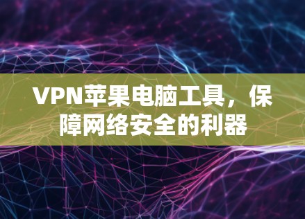 VPN苹果电脑工具，保障网络安全的利器