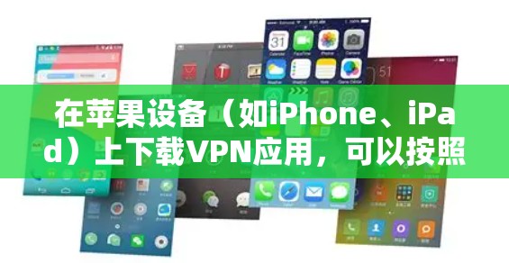 在苹果设备(如iPhone、iPad)上下载VPN应用,可以按照以下步骤操作 在苹果设备(如iPhone、iPad)上下载VPN应用,可以按照以下步骤操作