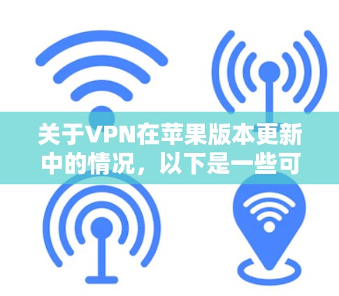 关于VPN在苹果版本更新中的情况，以下是一些可能影响的方面以及建议
