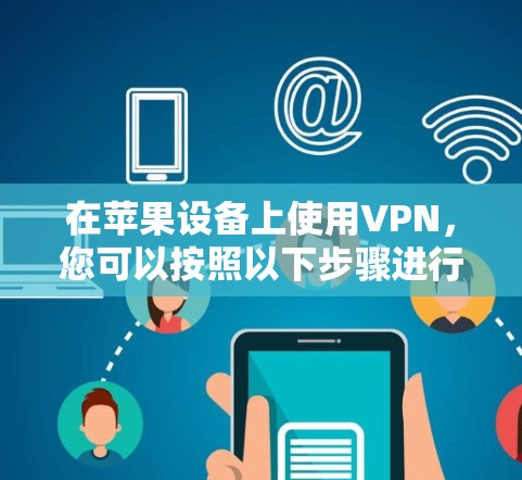 在苹果设备上使用VPN,您可以按照以下步骤进行配置 在苹果设备上使用VPN,您可以按照以下步骤进行配置