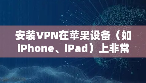 安装VPN在苹果设备（如iPhone、iPad）上非常简单，以下是详细的安装教程