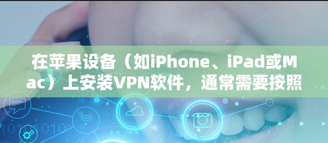 在苹果设备(如iPhone、iPad或Mac)上安装VPN软件,通常需要按照以下步骤操作 在苹果设备(如iPhone、iPad或Mac)上安装VPN软件,通常需要按照以下步骤操作