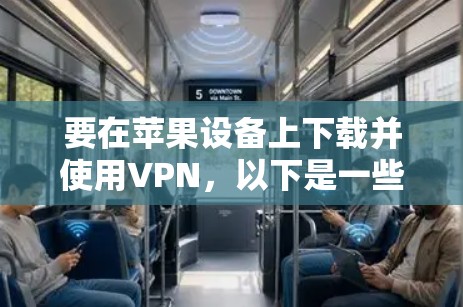 要在苹果设备上下载并使用VPN，以下是一些建议和步骤
