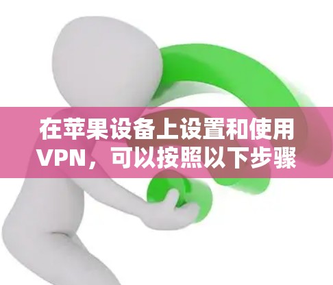 在苹果设备上设置和使用VPN,可以按照以下步骤进行 在苹果设备上设置和使用VPN,可以按照以下步骤进行
