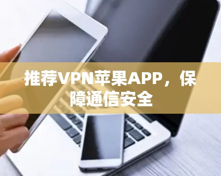 推荐VPN苹果APP,保障通信安全 推荐VPN苹果APP,保障通信安全