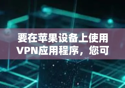 要在苹果设备上使用VPN应用程序，您可以选择以下几款知名且广泛使用的应用程序