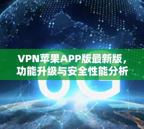 VPN苹果APP版最新版，功能升级与安全性能分析