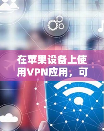 在苹果设备上使用VPN应用，可以按照以下步骤进行