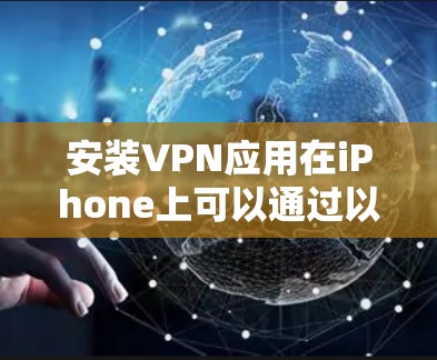 安装VPN应用在iPhone上可以通过以下步骤完成